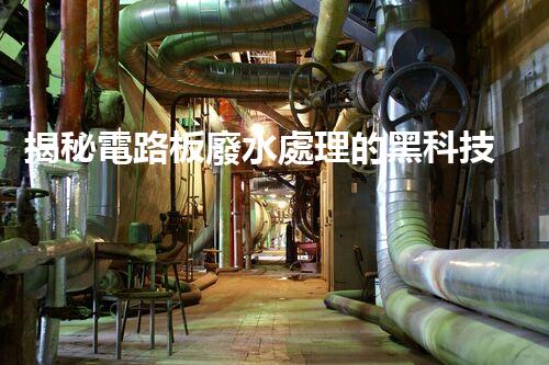 揭秘電路板廢水處理的黑科技！